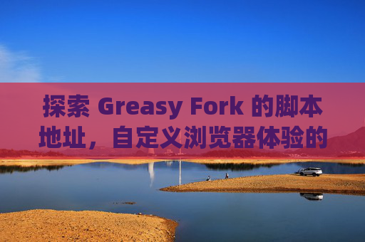 探索 Greasy Fork 的脚本地址，自定义浏览器体验的利器